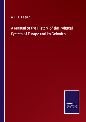 A Manual of the History of the Political System of Europe and its Colonies - Heeren, A H L