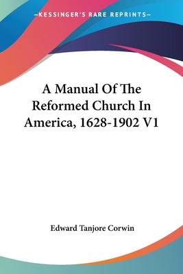 A Manual Of The Reformed Church In America, 1628-1902 V1 - Corwin, Edward Tanjore