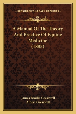 A Manual Of The Theory And Practice Of Equine Medicine (1885) - Gresswell, James Brodie, and Gresswell, Albert