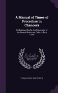 A Manual of Times of Procedure in Chancery: Embracing, Chiefly, the Provisions of the General Rules and Orders of the Court