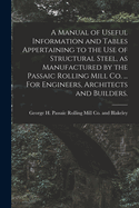 A Manual of Useful Information and Tables Appertaining to the use of Structural Steel, as Manufactured by the Passaic Rolling Mill Co. ... For Engineers, Architects and Builders.