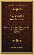 A Manual of Weathercasts: Comprising Storm Prognostics on Land and Sea (1866)