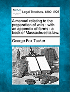 A Manual Relating to the Preparation of Wills: With an Appendix of Forms: A Book of Massachusetts Law.