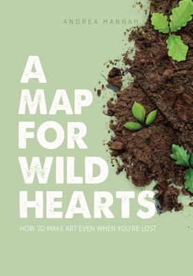 A Map for Wild Hearts: How to Make Art Even When You're Lost - Hannah, Andrea