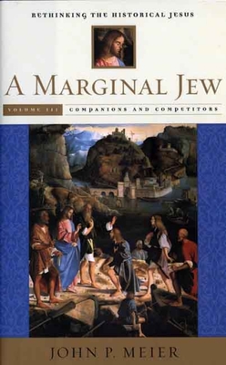 A Marginal Jew: Rethinking the Historical Jesus, Volume III: Companions and Competitors - Meier, John P.