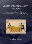 A Maritime Archaeology of Ships: Innovation and Social Change in Late Medieval and Early Modern Europe