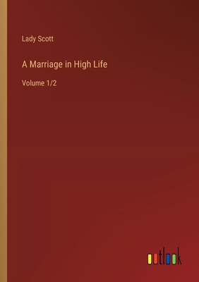 A Marriage in High Life: Volume 1/2 - Lady Scott