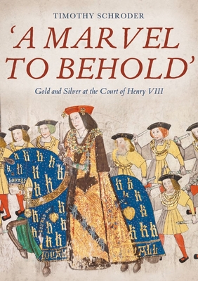 'A Marvel to Behold': Gold and Silver at the Court of Henry VIII - Schroder, Timothy