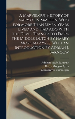 A Marvelous History of Mary of Nimmegen, who for More Than Seven Years Lived and had ado With the Devil. Translated From the Middle Dutch by Harry Morgan Ayres. With an Introduction by Adrian J. Barnouw - Barnouw, Adriaan Jacob, and Ayres, Harry Morgan, and Van Nimmegen, Mariken