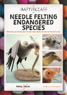 A Masterclass in Needle Felting Endangered Species: Methods and Techniques to Take Your Needle Felting to the Next Level