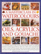 A Masterclass in Watercolours, Oils, Acrylics and Gouache: A Complete Step-By-Step Course in Painting Techniques, from Getting Started to Achieving Excellence