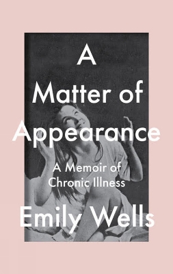 A Matter Of Appearance: A Memoir of Chronic Illness - Wells, Emily