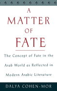 A Matter of Fate: The Concept of Fate in the Arab World as Reflected in Modern Arabic Literature