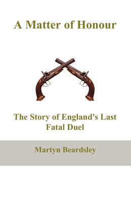 A Matter of Honour: The Story of England's Last Fatal Duel - Beardsley, Martyn