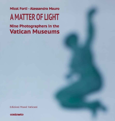 A Matter of Light: Nine Photographers in the Vatican Museum - Forti, Micol, and Mauro, Alessandra