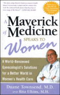 A Maverick of Medicine Speaks to Women: A World-Renowned Gynecologist's Solutions for a Better World in Women's Health Care
