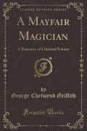 A Mayfair Magician: A Romance of Criminal Science (Classic Reprint)
