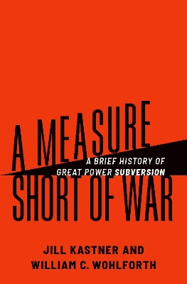 A Measure Short of War: A Brief History of Great Power Subversion - Kastner, Jill, and Wohlforth, William C.