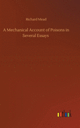 A Mechanical Account of Poisons in Several Essays