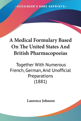 A Medical Formulary Based On The United States And British Pharmacopoeias: Together With Numerous French, German, And Unofficial Preparations (1881) - Johnson, Laurence