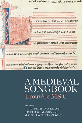 A Medieval Songbook: Trouvre MS C - Leach, Elizabeth Eva (Contributions by), and Mason, Joseph W (Contributions by), and Thomson, Matthew P (Contributions by)