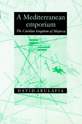 A Mediterranean Emporium: The Catalan Kingdom of Majorca - Abulafia, David