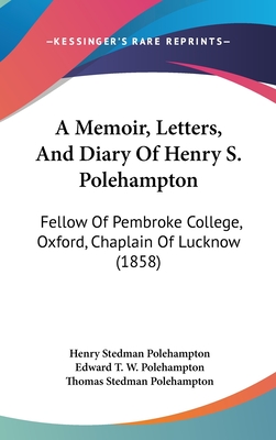 A Memoir, Letters, And Diary Of Henry S. Polehampton: Fellow Of Pembroke College, Oxford, Chaplain Of Lucknow (1858) - Polehampton, Henry Stedman, and Polehampton, Edward T W (Editor), and Polehampton, Thomas Stedman (Editor)