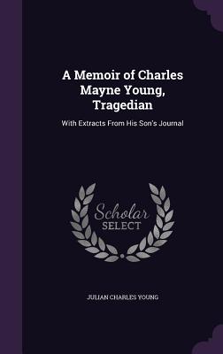 A Memoir of Charles Mayne Young, Tragedian: With Extracts From His Son's Journal - Young, Julian Charles