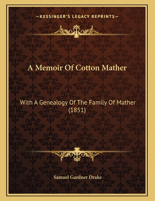 A Memoir of Cotton Mather: With a Genealogy of the Family of Mather (1851) - Drake, Samuel Gardner