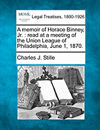 A Memoir of Horace Binney, Jr.: Read at a Meeting of the Union League of Philadelphia, June 1, 1870 (Classic Reprint)