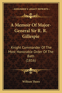 A Memoir of Major-General Sir R. R. Gillespie: Knight Commander of the Most Honorable Order of the Bath (1816)