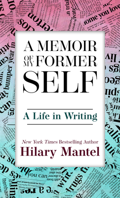 A Memoir of My Former Self: A Life in Writing - Mantel, Hilary