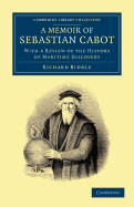 A Memoir of Sebastian Cabot: With a Review of the History of Maritime Discovery