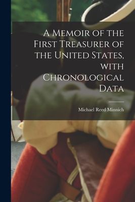 A Memoir of the First Treasurer of the United States, With Chronological Data - Minnich, Michael Reed 1846-1928