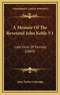 A Memoir of the Reverend John Keble V1: Late Vicar of Hursley (1869)