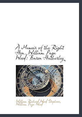 A Memoir of the Right Hon. William Page Wood Baron Hatherley - Stephens, William Richard Wood, and Hatherley, William Page Wood