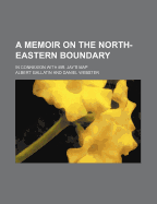 A Memoir on the North-Eastern Boundary in Connexion with Mr. Jay's Map