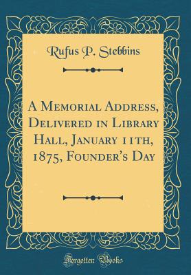 A Memorial Address, Delivered in Library Hall, January 11th, 1875, Founder's Day (Classic Reprint) - Stebbins, Rufus P