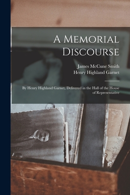 A Memorial Discourse; by Henry Highland Garnet, Delivered in the Hall of the House of Representative - Garnet, Henry Highland, and Smith, James McCune