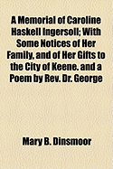 A Memorial of Caroline Haskell Ingersoll: With Some Notices of Her Family, and of Her Gifts to the City of Keene; And a Poem (Classic Reprint)