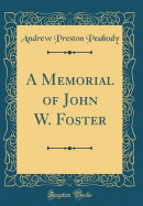 A Memorial of John W. Foster (Classic Reprint)