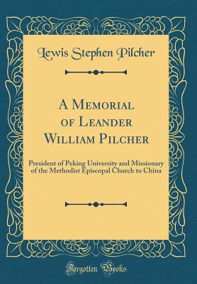 A Memorial of Leander William Pilcher: President of Peking University and Missionary of the Methodist Episcopal Church to China (Classic Reprint) - Pilcher, Lewis Stephen