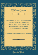 A Memorial of the Congregational Ministers and Churches of the Illinois Association, on Completing a Quarter of a Century of Its History: Consisting of a Commemorative Discourse (Classic Reprint)