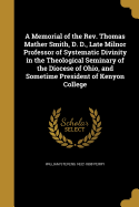 A Memorial of the REV. Thomas Mather Smith, D. D., Late Milnor Professor of Systematic Divinity in the Theological Seminary of the Diocese of Ohio, and Sometime President of Kenyon College