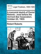 A Memorial Sketch of Daniel Roberts: Read Before the Vermont Bar Association, October 23, 1900.