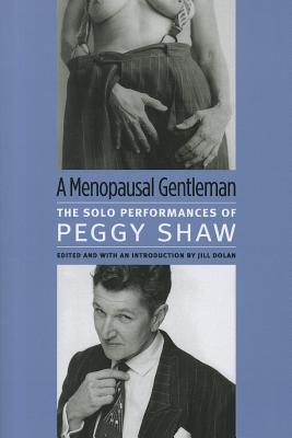 A Menopausal Gentleman: The Solo Performances of Peggy Shaw - Shaw, Peggy, and Dolan, Jill (Editor)