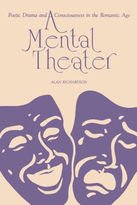 A Mental Theater: Poetic Drama and Consciousness in the Romantic Age - Richardson, Alan