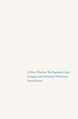 A Mere Machine: The Supreme Court, Congress, and American Democracy - Harvey, Anna