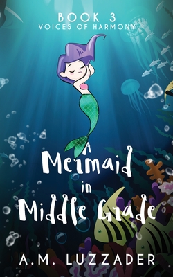 A Mermaid in Middle Grade Book 3: Voices of Harmony - Luzzader, A M