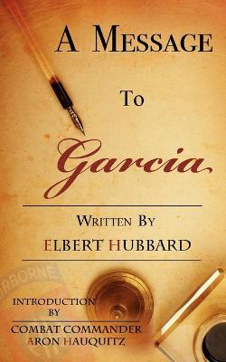 A Message to Garcia: A Little Guide to Improving Your Success - Hubbard, Elbert Green, and Hauquitz, Aron (Introduction by)